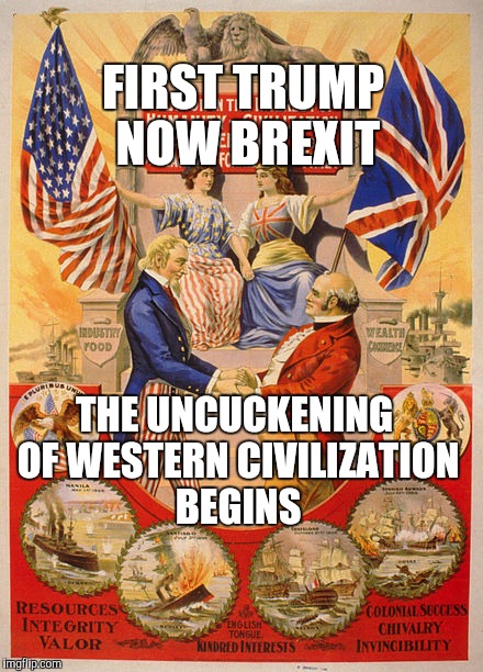 Brexit and Trump | FIRST TRUMP NOW BREXIT; THE UNCUCKENING OF WESTERN CIVILIZATION BEGINS | image tagged in brexit,britain,america,freedom,europe | made w/ Imgflip meme maker