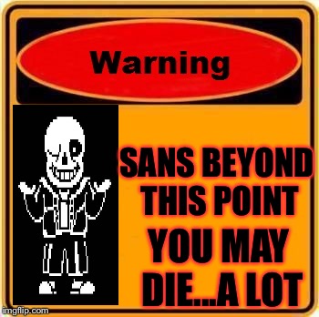 Warning Sign | SANS BEYOND THIS POINT; YOU MAY DIE...A LOT | image tagged in memes,warning sign | made w/ Imgflip meme maker