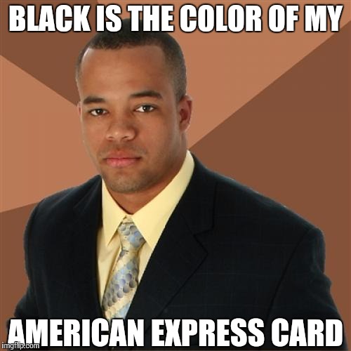 Successful Black Man Meme | BLACK IS THE COLOR OF MY; AMERICAN EXPRESS CARD | image tagged in memes,successful black man | made w/ Imgflip meme maker