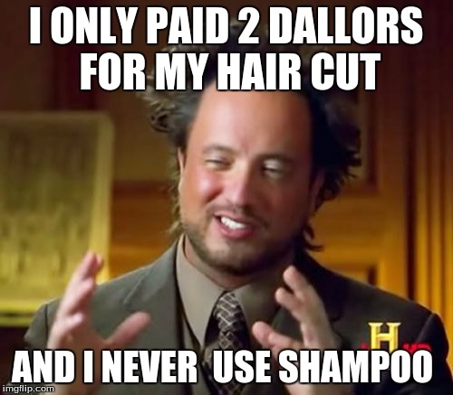 Ancient Aliens Meme | I ONLY PAID 2 DALLORS FOR MY HAIR CUT; AND I NEVER  USE SHAMPOO | image tagged in memes,ancient aliens | made w/ Imgflip meme maker