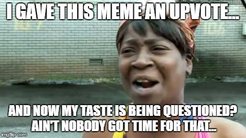 Ain't Nobody Got Time For That Meme | I GAVE THIS MEME AN UPVOTE... AND NOW MY TASTE IS BEING QUESTIONED? AIN'T NOBODY GOT TIME FOR THAT... | image tagged in memes,aint nobody got time for that | made w/ Imgflip meme maker
