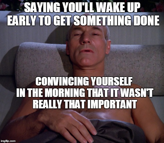 Picard in bed | SAYING YOU'LL WAKE UP EARLY TO GET SOMETHING DONE; CONVINCING YOURSELF IN THE MORNING THAT IT WASN'T REALLY THAT IMPORTANT | image tagged in picard in bed | made w/ Imgflip meme maker