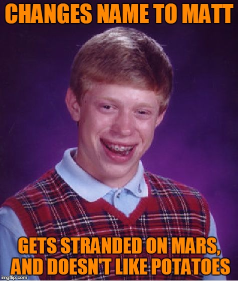 Bad Luck Brian Meme | CHANGES NAME TO MATT GETS STRANDED ON MARS, AND DOESN'T LIKE POTATOES | image tagged in memes,bad luck brian | made w/ Imgflip meme maker
