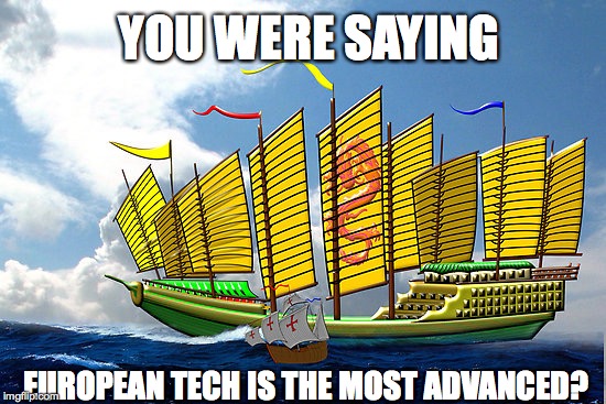 YOU WERE SAYING; EUROPEAN TECH IS THE MOST ADVANCED? | image tagged in history,funny | made w/ Imgflip meme maker