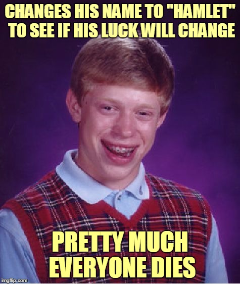 Bad Luck Hamlet |  CHANGES HIS NAME TO "HAMLET" TO SEE IF HIS LUCK WILL CHANGE; PRETTY MUCH EVERYONE DIES | image tagged in memes,bad luck brian,bad luck brian name change,hamlet,shakespeare,william shakespeare | made w/ Imgflip meme maker
