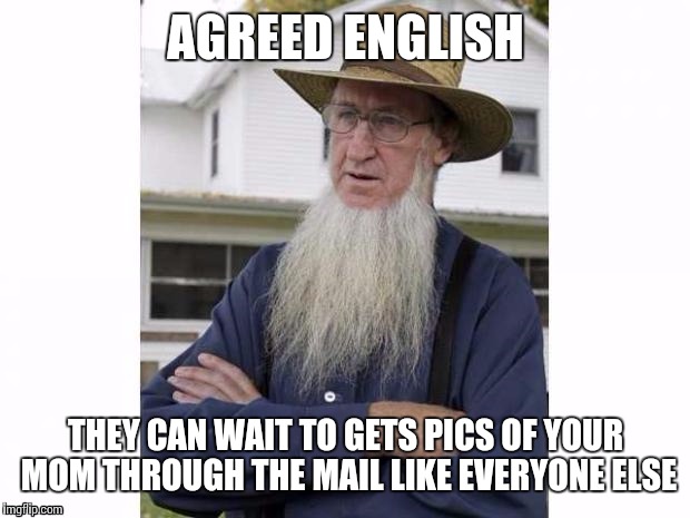 AGREED ENGLISH THEY CAN WAIT TO GETS PICS OF YOUR MOM THROUGH THE MAIL LIKE EVERYONE ELSE | made w/ Imgflip meme maker