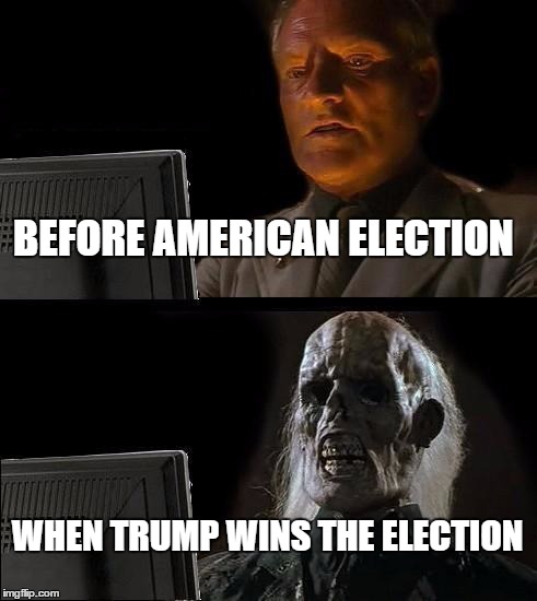 I'll Just Wait Here | BEFORE AMERICAN ELECTION; WHEN TRUMP WINS THE ELECTION | image tagged in memes,ill just wait here | made w/ Imgflip meme maker