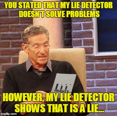 YOU STATED THAT MY LIE DETECTOR DOESN'T SOLVE PROBLEMS HOWEVER, MY LIE DETECTOR SHOWS THAT IS A LIE... | image tagged in memes,maury lie detector | made w/ Imgflip meme maker