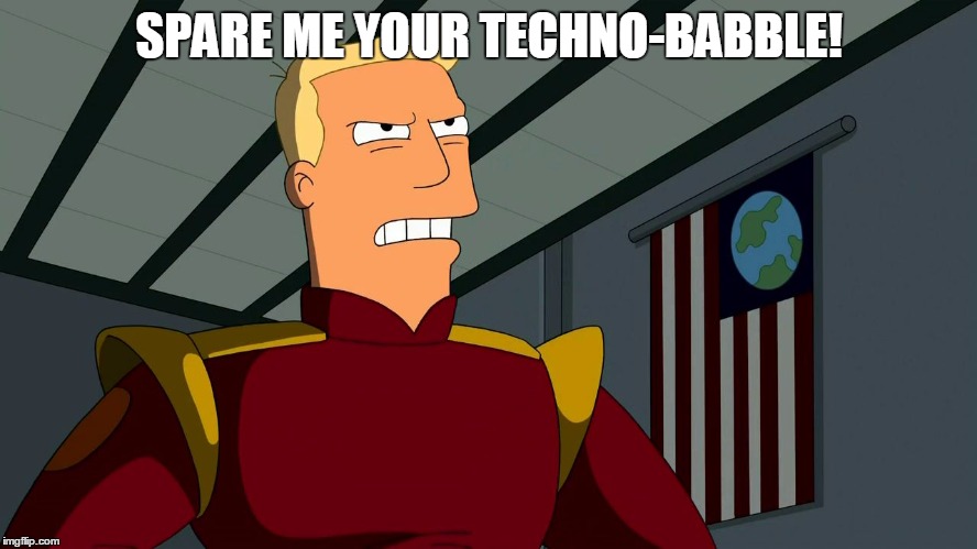 Zapp Brannigan | SPARE ME YOUR TECHNO-BABBLE! | image tagged in zapp brannigan | made w/ Imgflip meme maker