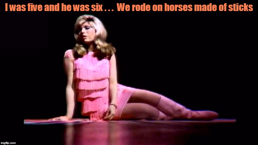 I was five and he was six . . .  We rode on horses made of sticks | made w/ Imgflip meme maker