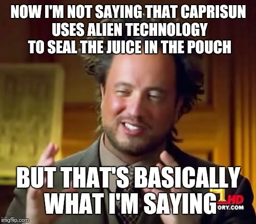 Ancient Aliens Meme | NOW I'M NOT SAYING THAT CAPRISUN USES ALIEN TECHNOLOGY TO SEAL THE JUICE IN THE POUCH BUT THAT'S BASICALLY WHAT I'M SAYING | image tagged in memes,ancient aliens | made w/ Imgflip meme maker