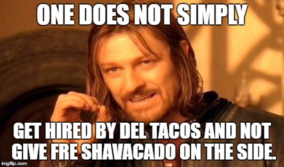 One Does Not Simply | ONE DOES NOT SIMPLY; GET HIRED BY DEL TACOS AND NOT GIVE FRE SHAVACADO ON THE SIDE. | image tagged in memes,one does not simply | made w/ Imgflip meme maker