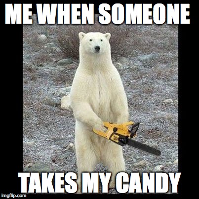 Chainsaw Bear | ME WHEN SOMEONE; TAKES MY CANDY | image tagged in memes,chainsaw bear | made w/ Imgflip meme maker
