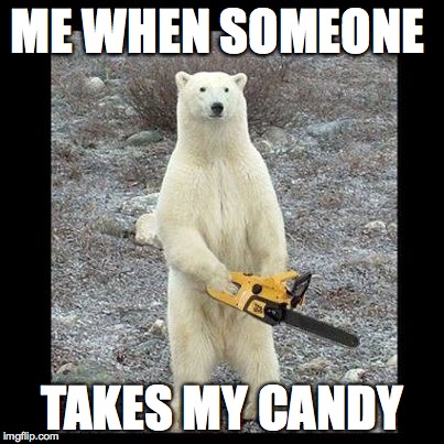 Chainsaw Bear Meme | ME WHEN SOMEONE; TAKES MY CANDY | image tagged in memes,chainsaw bear | made w/ Imgflip meme maker