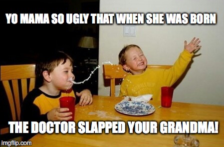 Yo Mamas So Fat | YO MAMA SO UGLY THAT WHEN SHE WAS BORN; THE DOCTOR SLAPPED YOUR GRANDMA! | image tagged in memes,yo mamas so fat | made w/ Imgflip meme maker