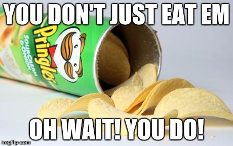 pringles | YOU DON'T JUST EAT EM; OH WAIT! YOU DO! | image tagged in pringles | made w/ Imgflip meme maker