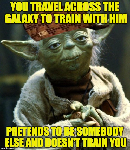 Scumbag Yoda | YOU TRAVEL ACROSS THE GALAXY TO TRAIN WITH HIM; PRETENDS TO BE SOMEBODY ELSE AND DOESN'T TRAIN YOU | image tagged in memes,star wars yoda,scumbag,scumbag hat,the empire strikes back | made w/ Imgflip meme maker
