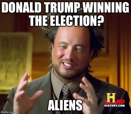 Ancient Aliens Meme | DONALD TRUMP WINNING THE ELECTION? ALIENS | image tagged in memes,ancient aliens | made w/ Imgflip meme maker