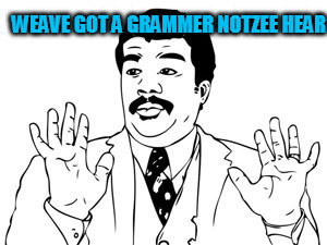 WEAVE GOT A GRAMMER NOTZEE HEAR | made w/ Imgflip meme maker