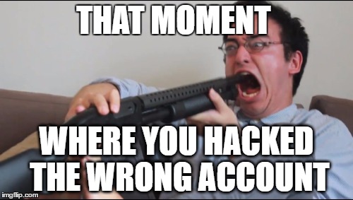 The worst mistake | THAT MOMENT; WHERE YOU HACKED THE WRONG ACCOUNT | image tagged in the worst mistake | made w/ Imgflip meme maker