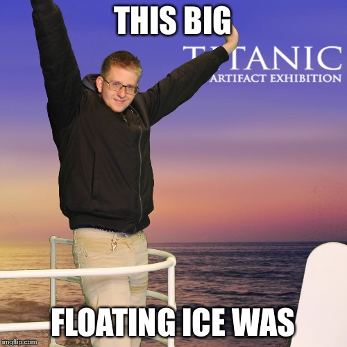 The iq kid | THIS BIG; FLOATING ICE WAS | image tagged in titanic,memes,iq | made w/ Imgflip meme maker