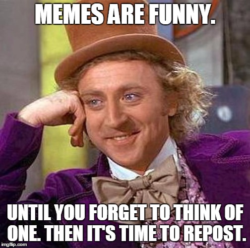 Backup plan. | MEMES ARE FUNNY. UNTIL YOU FORGET TO THINK OF ONE. THEN IT'S TIME TO REPOST. | image tagged in memes,creepy condescending wonka | made w/ Imgflip meme maker