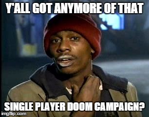 Y'all Got Any More Of That Meme | Y'ALL GOT ANYMORE OF THAT; SINGLE PLAYER DOOM CAMPAIGN? | image tagged in memes,yall got any more of,Doom | made w/ Imgflip meme maker