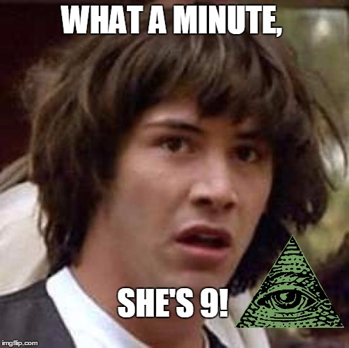Conspiracy Keanu | WHAT A MINUTE, SHE'S 9! | image tagged in memes,conspiracy keanu | made w/ Imgflip meme maker