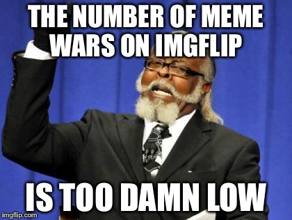 My opinion on meme wars (+ incorrect used template) | THE NUMBER OF MEME WARS ON IMGFLIP; IS TOO DAMN LOW | image tagged in memes,too damn high,meme war | made w/ Imgflip meme maker