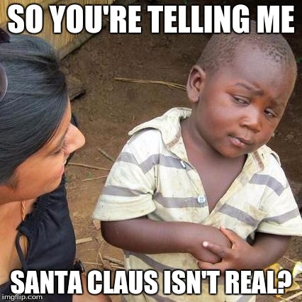 Third World Skeptical Kid | SO YOU'RE TELLING ME; SANTA CLAUS ISN'T REAL? | image tagged in memes,third world skeptical kid | made w/ Imgflip meme maker