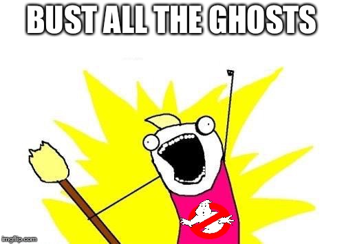 X All The Y | BUST ALL THE GHOSTS | image tagged in memes,x all the y | made w/ Imgflip meme maker