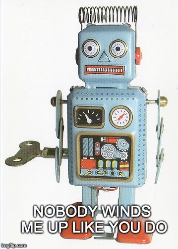 Start me up | NOBODY WINDS ME UP LIKE YOU DO | image tagged in janey mack meme,robot,nobody winds me up like you do,start me up,vintage robot,wind up robot | made w/ Imgflip meme maker