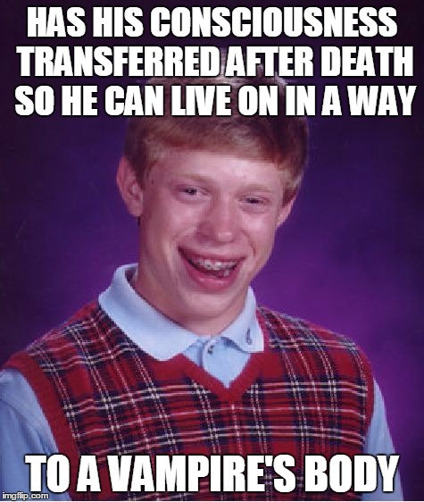 Bad Luck Brian Meme | HAS HIS CONSCIOUSNESS TRANSFERRED AFTER DEATH SO HE CAN LIVE ON IN A WAY; TO A VAMPIRE'S BODY | image tagged in memes,bad luck brian | made w/ Imgflip meme maker