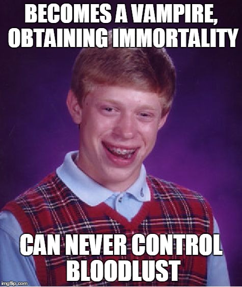 Bad Luck Brian Meme | BECOMES A VAMPIRE, OBTAINING IMMORTALITY; CAN NEVER CONTROL BLOODLUST | image tagged in memes,bad luck brian | made w/ Imgflip meme maker