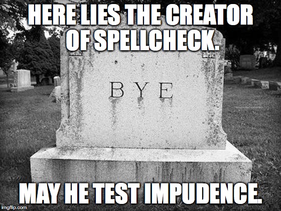... in order that his legacy would live on. | HERE LIES THE CREATOR OF SPELLCHECK. MAY HE TEST IMPUDENCE. | image tagged in spelling,misspelled,spell check | made w/ Imgflip meme maker