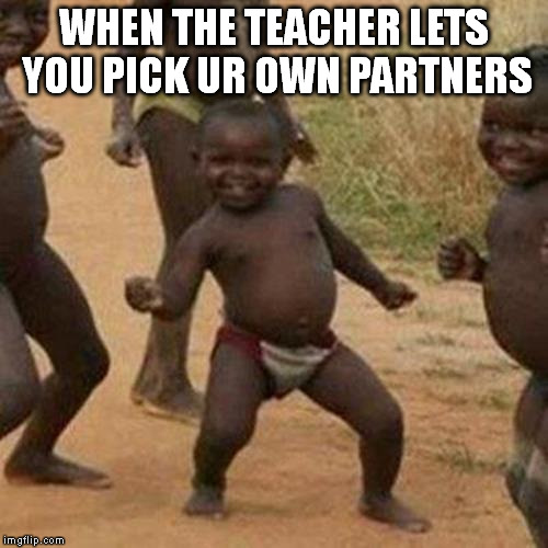 Third World Success Kid Meme | WHEN THE TEACHER LETS YOU PICK UR OWN PARTNERS | image tagged in memes,third world success kid | made w/ Imgflip meme maker