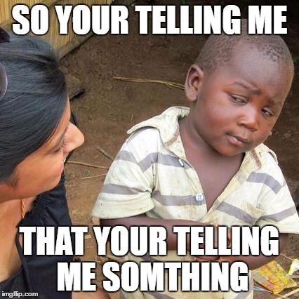 Third World Skeptical Kid Meme | SO YOUR TELLING ME; THAT YOUR TELLING ME SOMTHING | image tagged in memes,third world skeptical kid | made w/ Imgflip meme maker