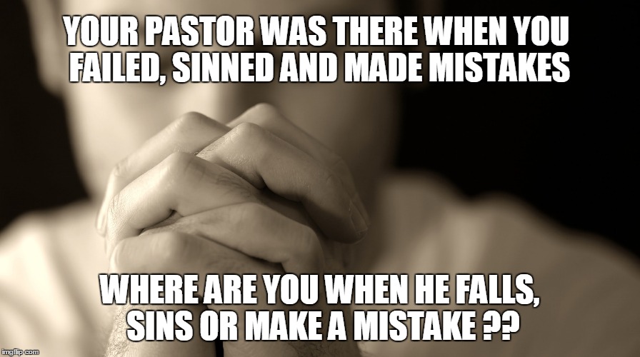 Pray for you pastor | YOUR PASTOR WAS THERE WHEN YOU FAILED, SINNED AND MADE MISTAKES; WHERE ARE YOU WHEN HE FALLS, SINS OR MAKE A MISTAKE ?? | image tagged in pastor,pray for your pastor,when a pastor falls | made w/ Imgflip meme maker
