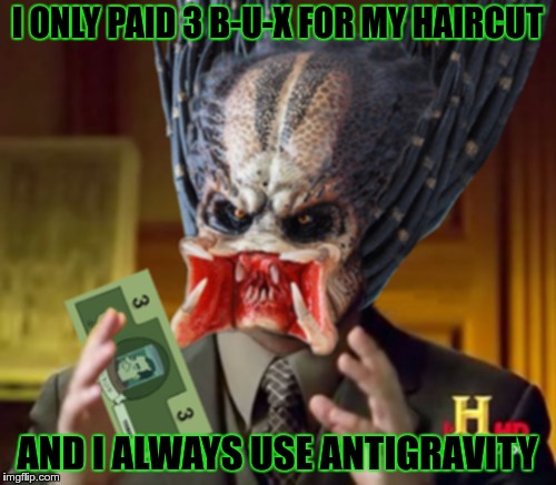 3B-U-X | I ONLY PAID 3 B-U-X FOR MY HAIRCUT AND I ALWAYS USE ANTIGRAVITY | image tagged in 3b-u-x | made w/ Imgflip meme maker
