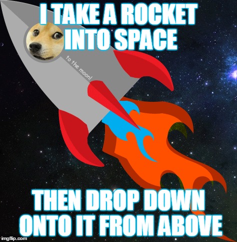 I TAKE A ROCKET INTO SPACE THEN DROP DOWN ONTO IT FROM ABOVE | made w/ Imgflip meme maker