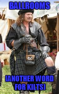 Ballroom | BALLROOMS; (ANOTHER WORD FOR KILTS) | image tagged in kilts,scottish,meme,real men,balls,funny | made w/ Imgflip meme maker