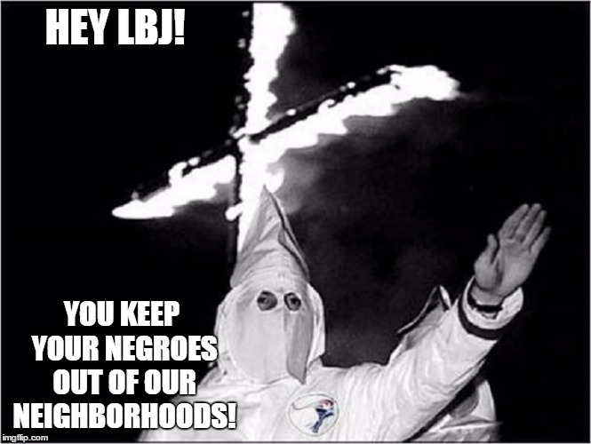 HEY LBJ! YOU KEEP YOUR NEGROES OUT OF OUR NEIGHBORHOODS! | made w/ Imgflip meme maker