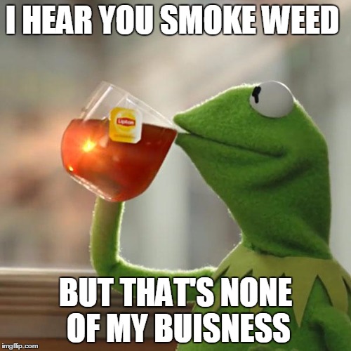 But That's None Of My Business | I HEAR YOU SMOKE WEED; BUT THAT'S NONE OF MY BUISNESS | image tagged in memes,but thats none of my business,kermit the frog | made w/ Imgflip meme maker