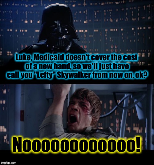 Star Wars Medicaid No | Luke, Medicaid doesn't cover the cost of a new hand, so we'll just have call you "Lefty" Skywalker from now on, ok? Noooooooooooo! | image tagged in memes,star wars no,funny memes,funny | made w/ Imgflip meme maker