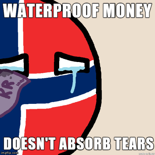First World Problems | WATERPROOF MONEY; DOESN'T ABSORB TEARS | image tagged in memes,first world problems,polandball,norway,funny | made w/ Imgflip meme maker