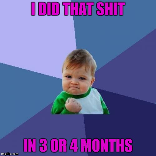 Success Kid Meme | I DID THAT SHIT IN 3 OR 4 MONTHS | image tagged in memes,success kid | made w/ Imgflip meme maker