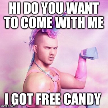 Unicorn MAN Meme | HI DO YOU WANT TO COME WITH ME; I GOT FREE CANDY | image tagged in memes,unicorn man | made w/ Imgflip meme maker
