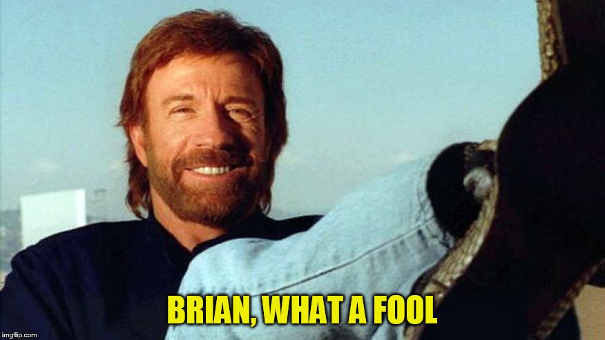 BRIAN, WHAT A FOOL | made w/ Imgflip meme maker