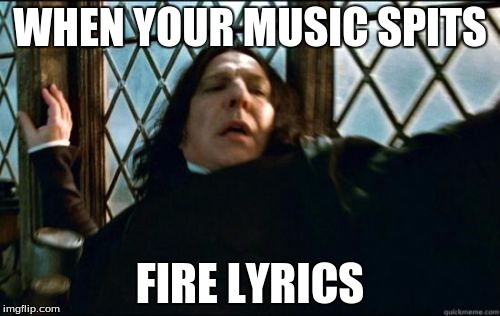 Snape | WHEN YOUR MUSIC SPITS; FIRE LYRICS | image tagged in memes,snape | made w/ Imgflip meme maker