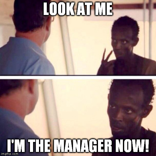 Captain Phillips - I'm The Captain Now | LOOK AT ME; I'M THE MANAGER NOW! | image tagged in memes,captain phillips - i'm the captain now | made w/ Imgflip meme maker
